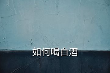 如何喝白酒
