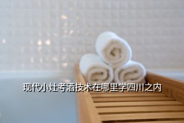 現(xiàn)代小灶考酒技術在哪里學四川之內(nèi)