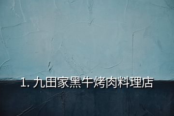 1. 九田家黑?？救饬侠淼?></p><p></p><p>九田家黑牛烤肉料理店用的自家的秘制烤肉澆汁料</p><h2 id=