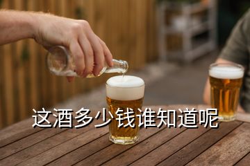 這酒多少錢誰(shuí)知道呢