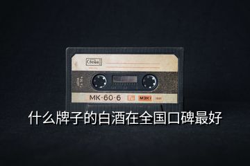 什么牌子的白酒在全國口碑最好