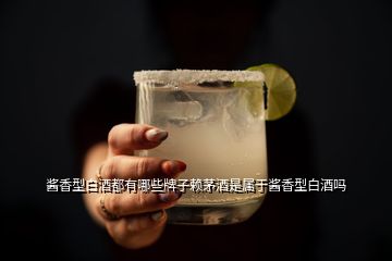 醬香型白酒都有哪些牌子賴茅酒是屬于醬香型白酒嗎