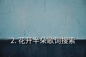 2. 花開半朵歌詞搜索