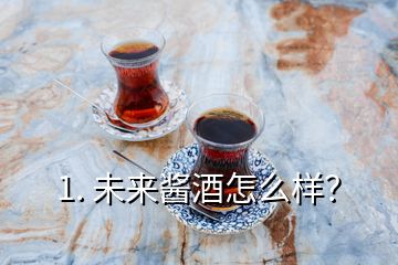 1. 未來醬酒怎么樣？