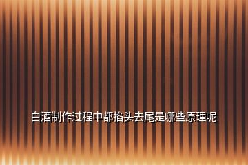 白酒制作過(guò)程中都掐頭去尾是哪些原理呢