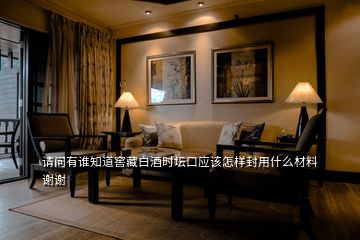 請(qǐng)問(wèn)有誰(shuí)知道窖藏白酒時(shí)壇口應(yīng)該怎樣封用什么材料謝謝