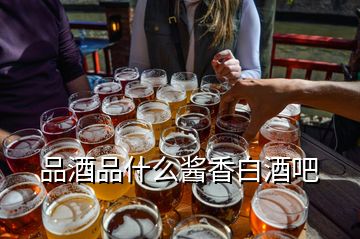 品酒品什么醬香白酒吧