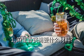 1. 麻里香鍋需要什么材料？