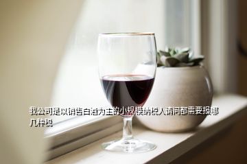 我公司是以銷(xiāo)售白酒為主的小規(guī)模納稅人請(qǐng)問(wèn)都需要報(bào)哪幾種稅