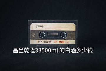 昌邑乾隆33500ml 的白酒多少錢(qián)