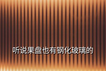 聽(tīng)說(shuō)果盤(pán)也有鋼化玻璃的