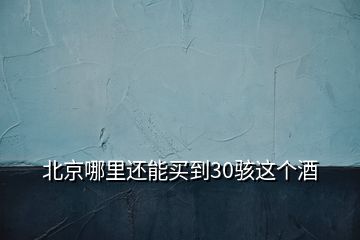 北京哪里還能買到30駭這個酒