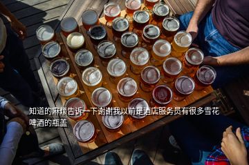 知道的麻煩告訴一下謝謝我以前是酒店服務員有很多雪花啤酒的瓶蓋