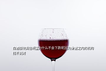白酒板塊高估明顯為什么不會(huì)下跌呢因?yàn)樯砭又畠?nèi)的機(jī)構(gòu)找不到對(duì)