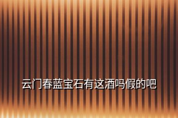 云門(mén)春藍(lán)寶石有這酒嗎假的吧