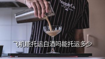 飛機(jī)能托運(yùn)白酒嗎能托運(yùn)多少