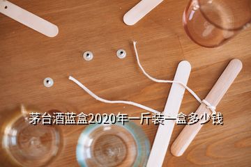 茅臺(tái)酒藍(lán)盒2020年一斤裝一盒多少錢