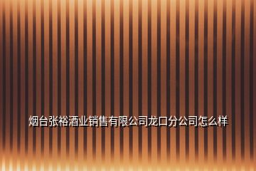 煙臺張裕酒業(yè)銷售有限公司龍口分公司怎么樣
