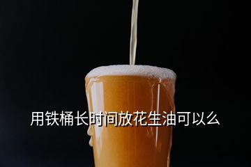 用鐵桶長時間放花生油可以么