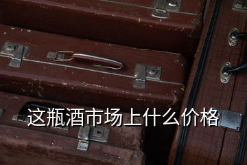 這瓶酒市場上什么價(jià)格