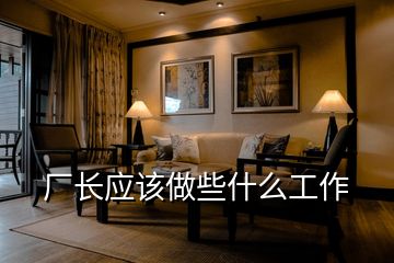 廠長(zhǎng)應(yīng)該做些什么工作
