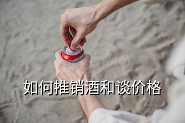 如何推銷(xiāo)酒和談價(jià)格