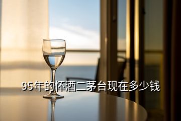 95年的懷酒二茅臺現在多少錢