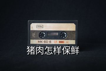 豬肉怎樣保鮮