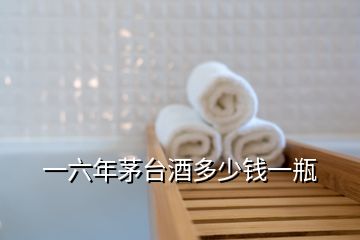 一六年茅臺(tái)酒多少錢(qián)一瓶