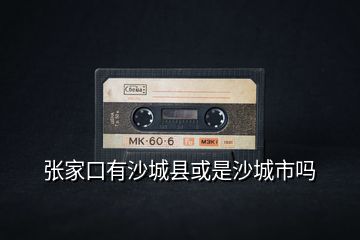 張家口有沙城縣或是沙城市嗎