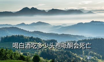 喝白酒吃多少頭孢哌酮會死亡