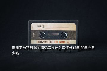 貴州茅臺(tái)鎮(zhèn)封賜國(guó)酒53度是什么酒還分15年 30年要多少錢(qián)一