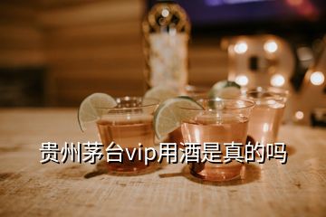 貴州茅臺(tái)vip用酒是真的嗎