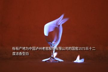 標(biāo)有產(chǎn)地為中國瀘州老窖股份有限公司的國窖1573五十二度濃香型白