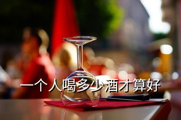一個(gè)人喝多少酒才算好