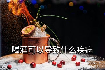 喝酒可以導(dǎo)致什么疾病