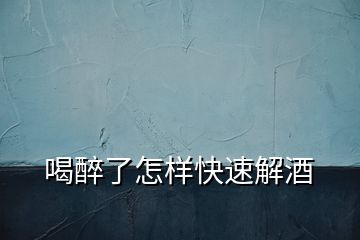 喝醉了怎樣快速解酒
