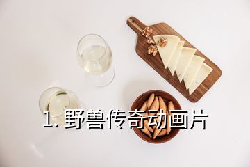 1. 野獸傳奇動(dòng)畫片