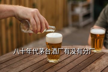 八十年代茅臺(tái)酒廠有沒有分廠