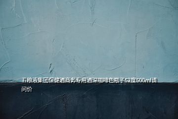 五糧液集團(tuán)保健酒商務(wù)專用酒深咖啡色瓶子52度500ml請問價