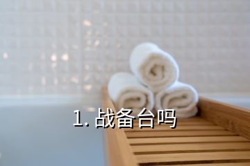 1. 戰(zhàn)備臺嗎