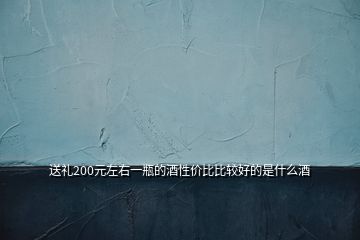 送禮200元左右一瓶的酒性價(jià)比比較好的是什么酒