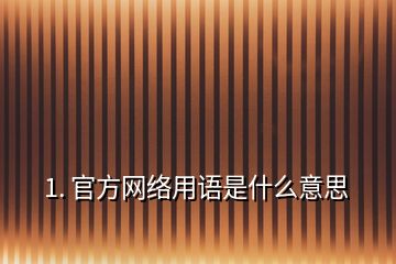 1. 官方網(wǎng)絡用語是什么意思