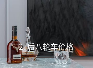 2. 后八輪車(chē)價(jià)格