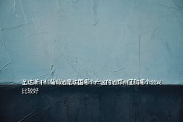 圣達斯干紅葡萄酒是法國哪個產(chǎn)區(qū)的酒鄭州團購哪個公司比較好