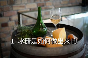 1. 冰糖是如何做出來(lái)的
