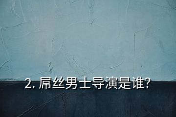 2. 屌絲男士導(dǎo)演是誰？