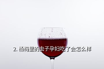 2. 楊梅里的蟲(chóng)子孕婦吃了會(huì)怎么樣