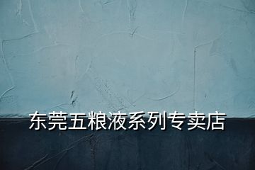 東莞五糧液系列專賣店