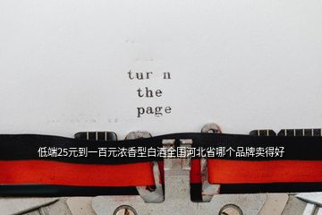 低端25元到一百元濃香型白酒全國(guó)河北省哪個(gè)品牌賣得好